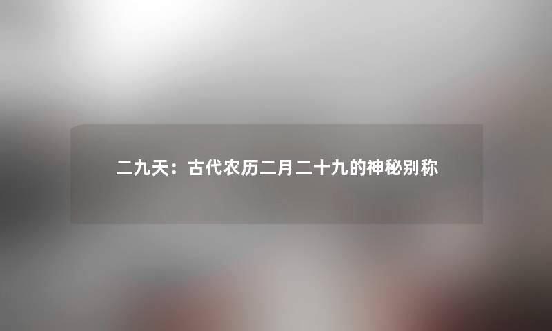 二九天:古代农历二月二十九的神秘别称 二九天:古代农历二月二十九的神秘别称