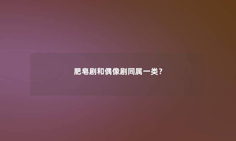 肥皂剧和偶像剧同属一类？
