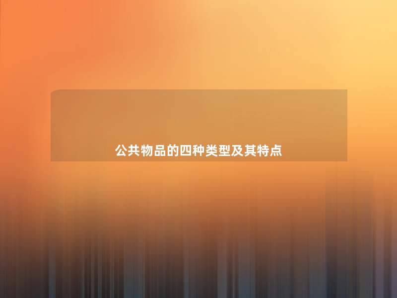 公共物品的四种类型及其特点 公共物品的四种类型及其特点