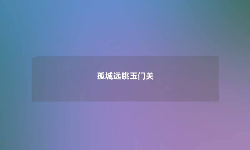 孤城远眺玉门关 孤城远眺玉门关