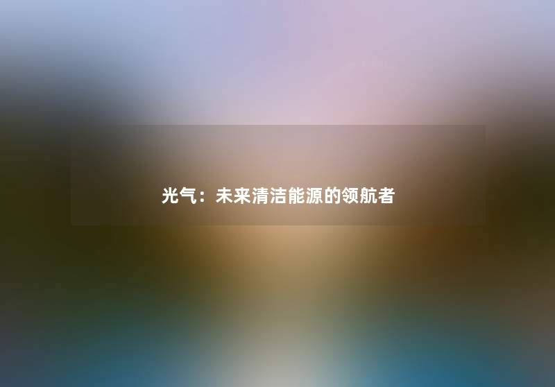 光气：未来清洁能源的领航者