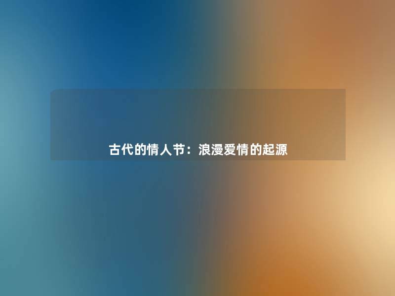古代的情人节：浪漫爱情的起源