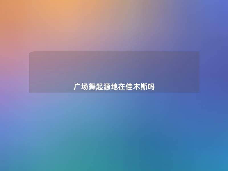 广场舞起源地在佳木斯吗