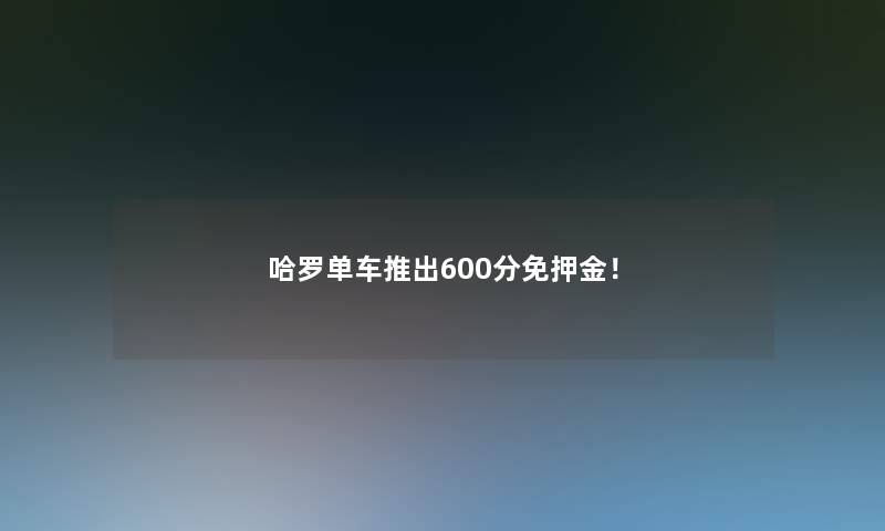哈罗单车推出600分免押金！