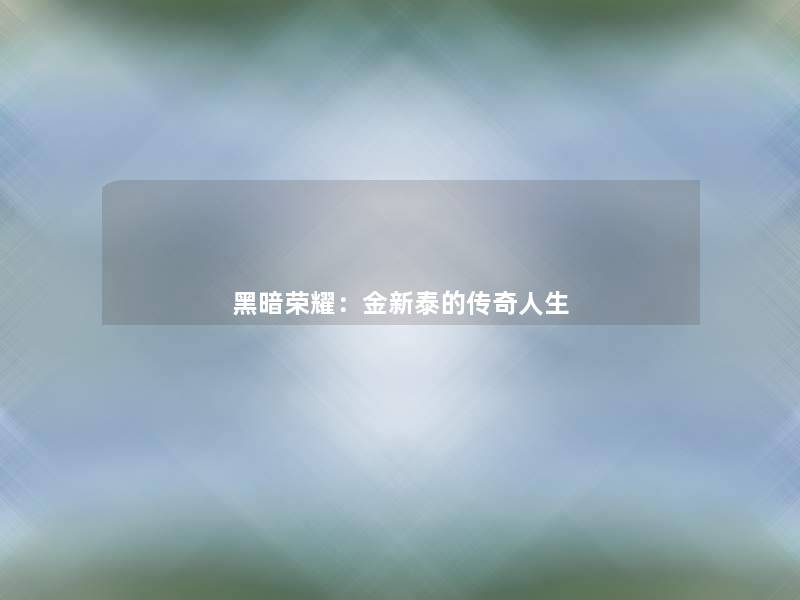 黑暗荣耀：金新泰的传奇人生