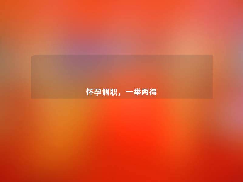 怀孕调职,一举两得 怀孕调职,一举两得