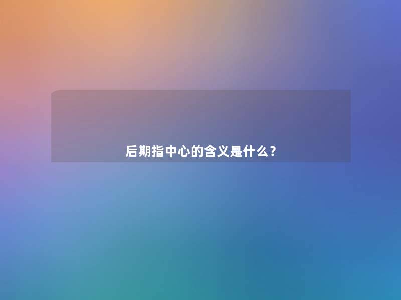 后期指中心的含义是什么？