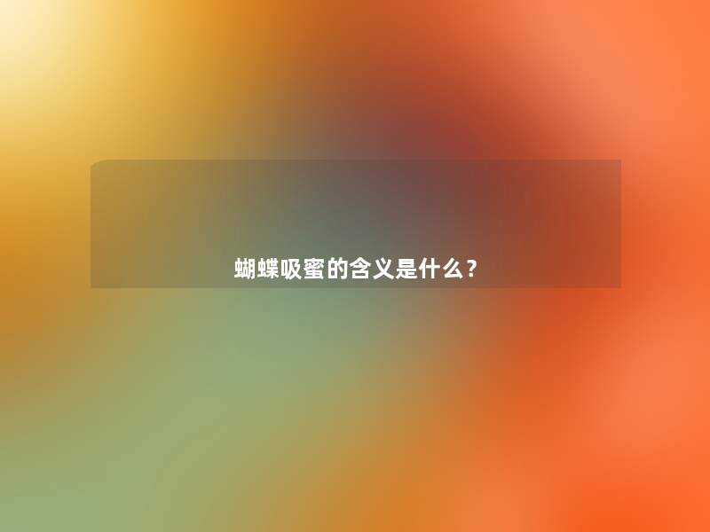蝴蝶吸蜜的含义是什么? 蝴蝶吸蜜的含义是什么?
