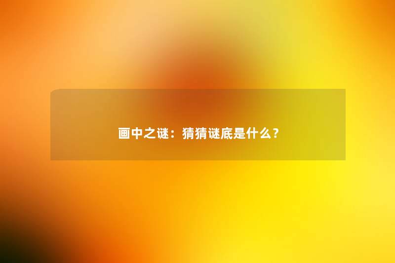 画中之谜：猜猜谜底是什么？