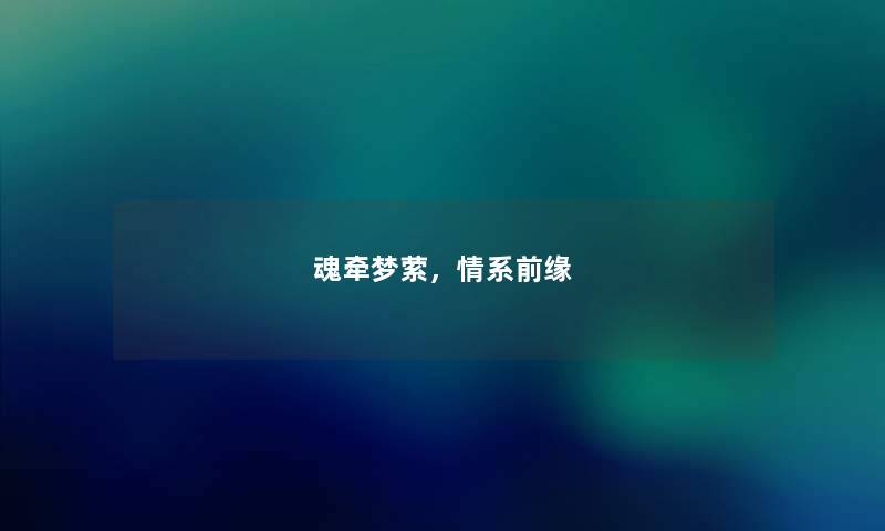 魂牵梦萦,情系前缘 魂牵梦萦,情系前缘