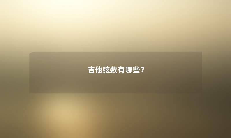 吉他弦数有哪些? 吉他弦数有哪些?