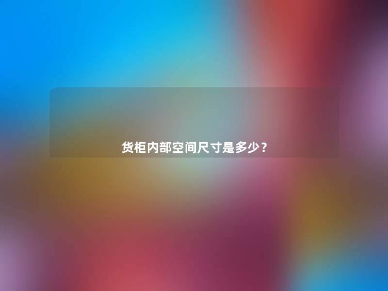 货柜内部空间尺寸是多少? 货柜内部空间尺寸是多少?