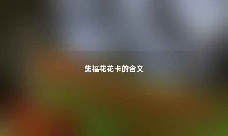 集福花花卡的含义 集福花花卡的含义