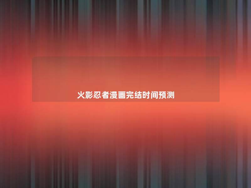 火影忍者漫画完结时间预测 火影忍者漫画完结时间预测