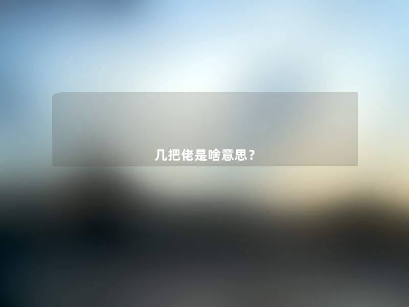 几把佬是啥意思? 几把佬是啥意思?