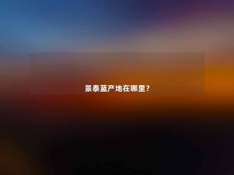 景泰蓝产地在哪里? 景泰蓝产地在哪里?