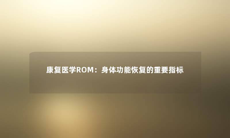 康复医学ROM：身体功能恢复的重要指标