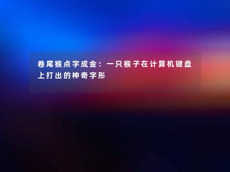 卷尾猴点字成金:一只猴子在计算机键盘上打出的神奇字形 卷尾猴点字成金:一只猴子在计算机键盘上打出的神奇字形