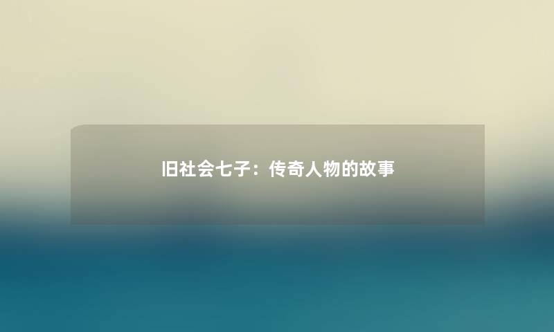 旧社会七子:传奇人物的故事 旧社会七子:传奇人物的故事