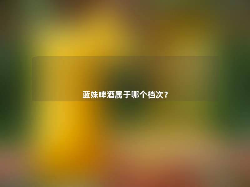 蓝妹啤酒属于哪个档次？
