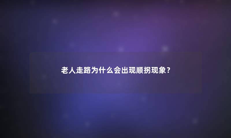 老人走路为什么会出现顺拐现象? 老人走路为什么会出现顺拐现象?