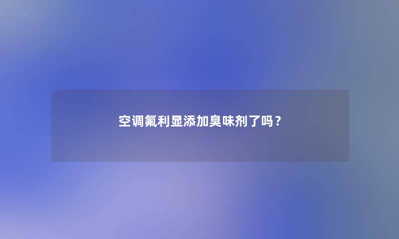 空调氟利显添加臭味剂了吗？