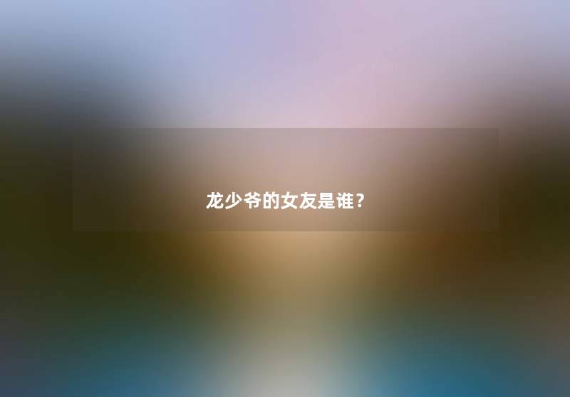 龙少爷的女友是谁？