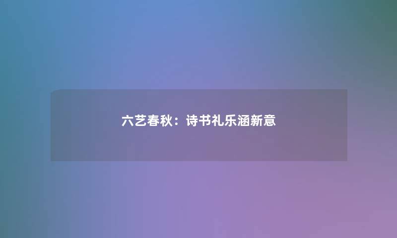 六艺春秋：诗书礼乐涵新意