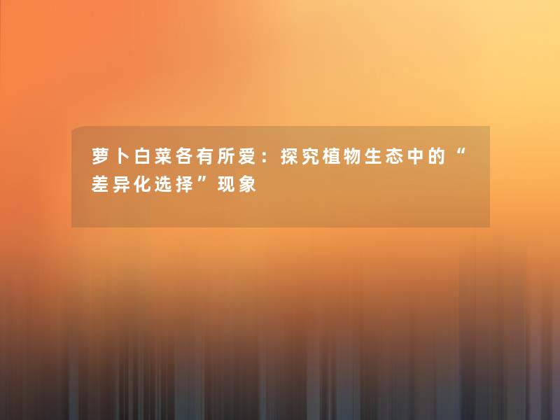 萝卜白菜各有所爱：探究植物生态中的差异化选择现象