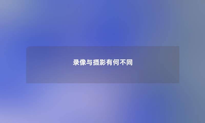 录像与摄影有何不同