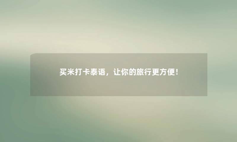 买米打卡泰语,让你的旅行更方便! 买米打卡泰语,让你的旅行更方便!
