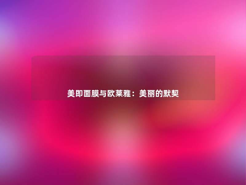 美即面膜与欧莱雅:美丽的默契 美即面膜与欧莱雅:美丽的默契