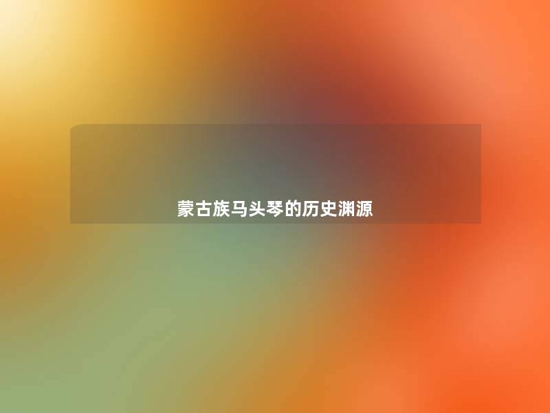 蒙古族马头琴的历史渊源 蒙古族马头琴的历史渊源