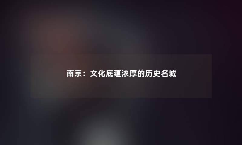 南京：文化底蕴浓厚的历史名城