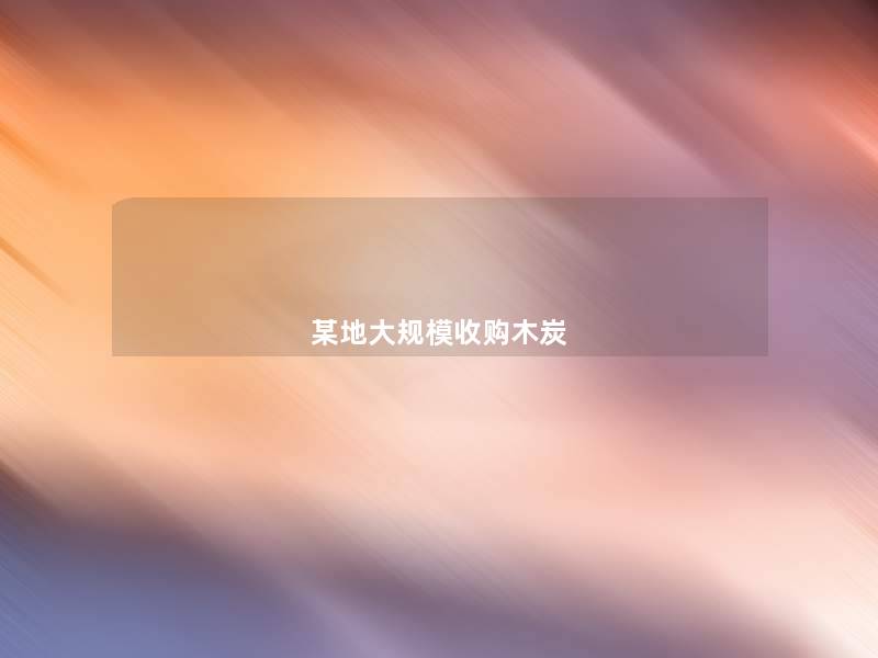 某地收购木炭 某地收购木炭