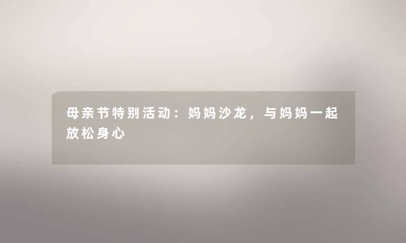 母亲节特别活动：妈妈沙龙，与妈妈一起放松身心