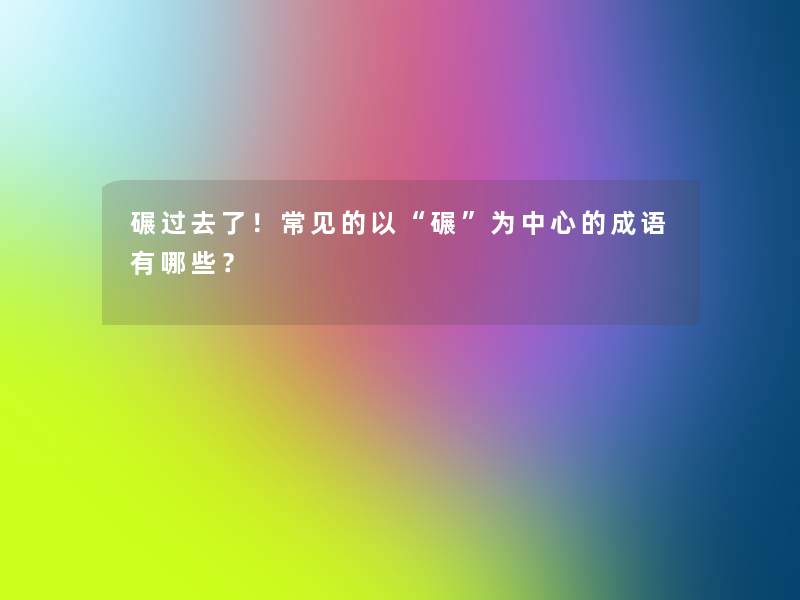 碾过去了！常见的以“碾”为中心的成语有哪些？