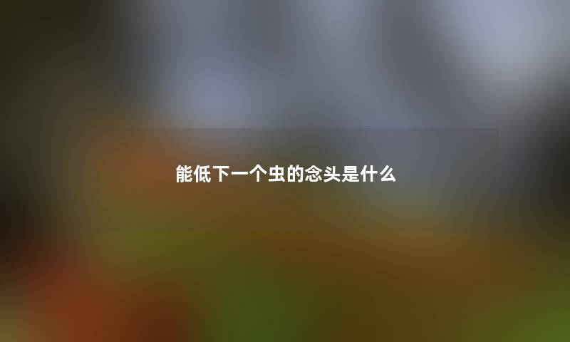 能低下一个虫的念头是什么