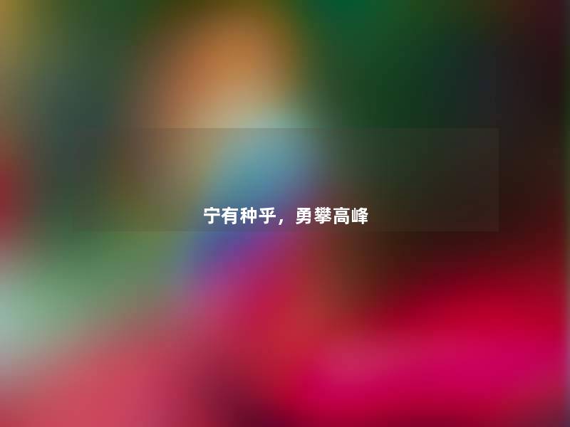 宁有种乎,勇攀高峰 宁有种乎,勇攀高峰