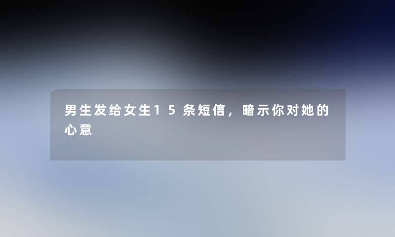 男生发给女生15条短信,暗示你对她的心意 男生发给女生15条短信,暗示你对她的心意
