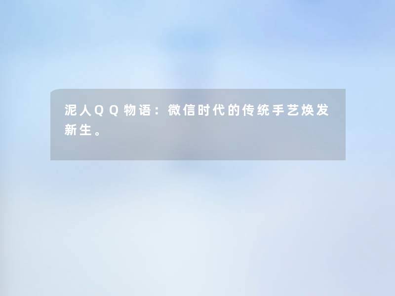泥人QQ物语:微信时代的传统手艺焕发新生。 泥人QQ物语:微信时代的传统手艺焕发新生。
