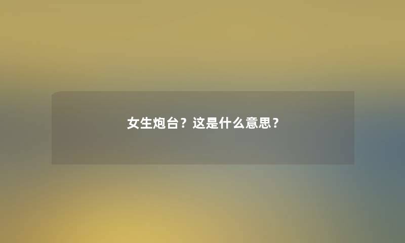 女生炮台？这是什么意思？