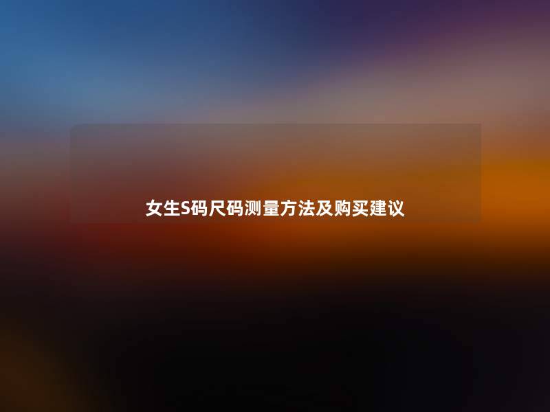 女生S码尺码测量方法及购买建议 女生S码尺码测量方法及购买建议