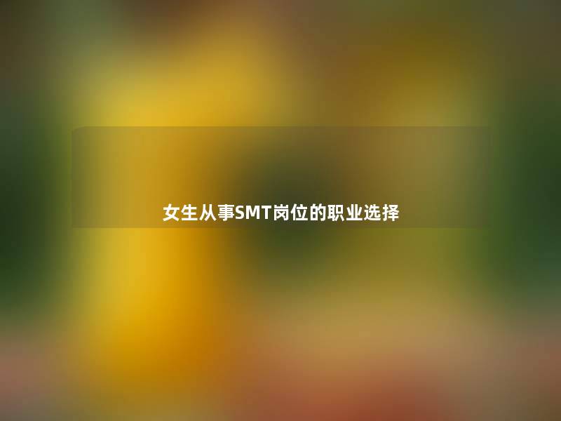 女生从事SMT岗位的职业选择 女生从事SMT岗位的职业选择