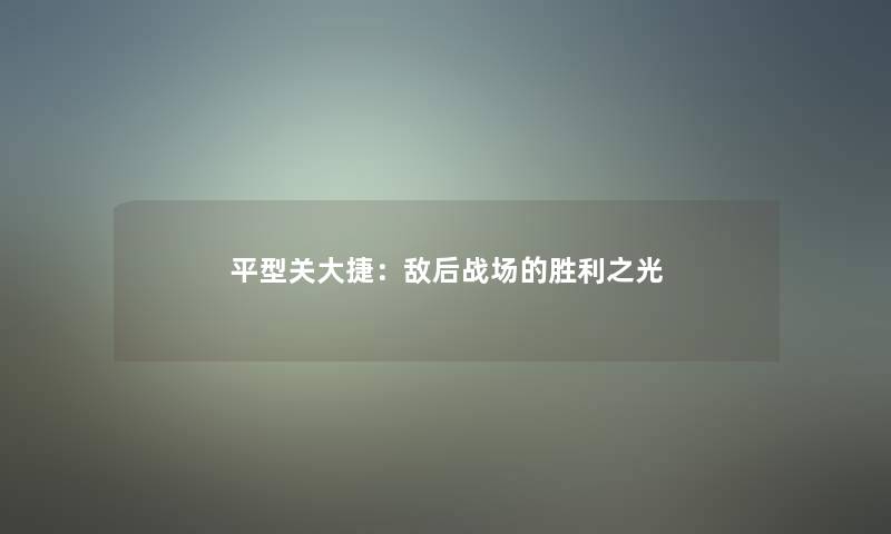 平型关大捷:敌后战场的胜利之光 平型关大捷:敌后战场的胜利之光