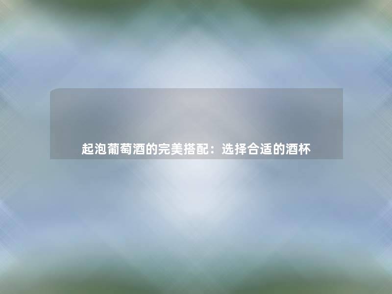 起泡葡萄酒的完美搭配：选择合适的酒杯