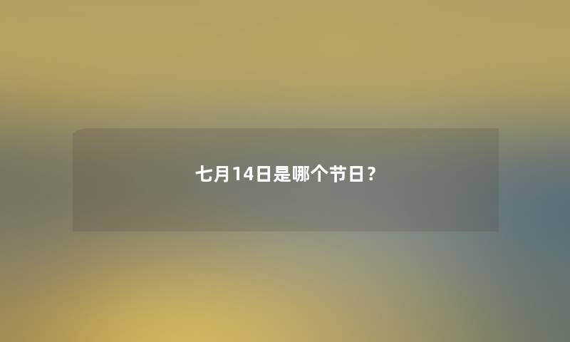 七月14日是哪个节日？