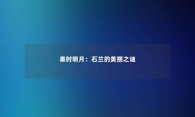 秦时明月:石兰的美丽之谜 秦时明月:石兰的美丽之谜