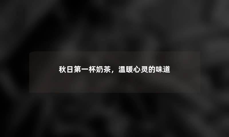 秋日第一杯奶茶,温暖心灵的味道 秋日第一杯奶茶,温暖心灵的味道