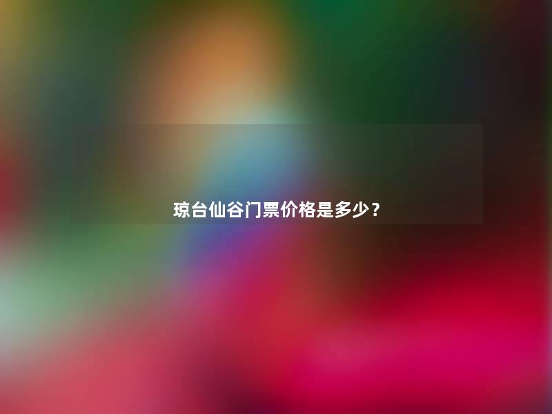 琼台仙谷门票价格是多少？